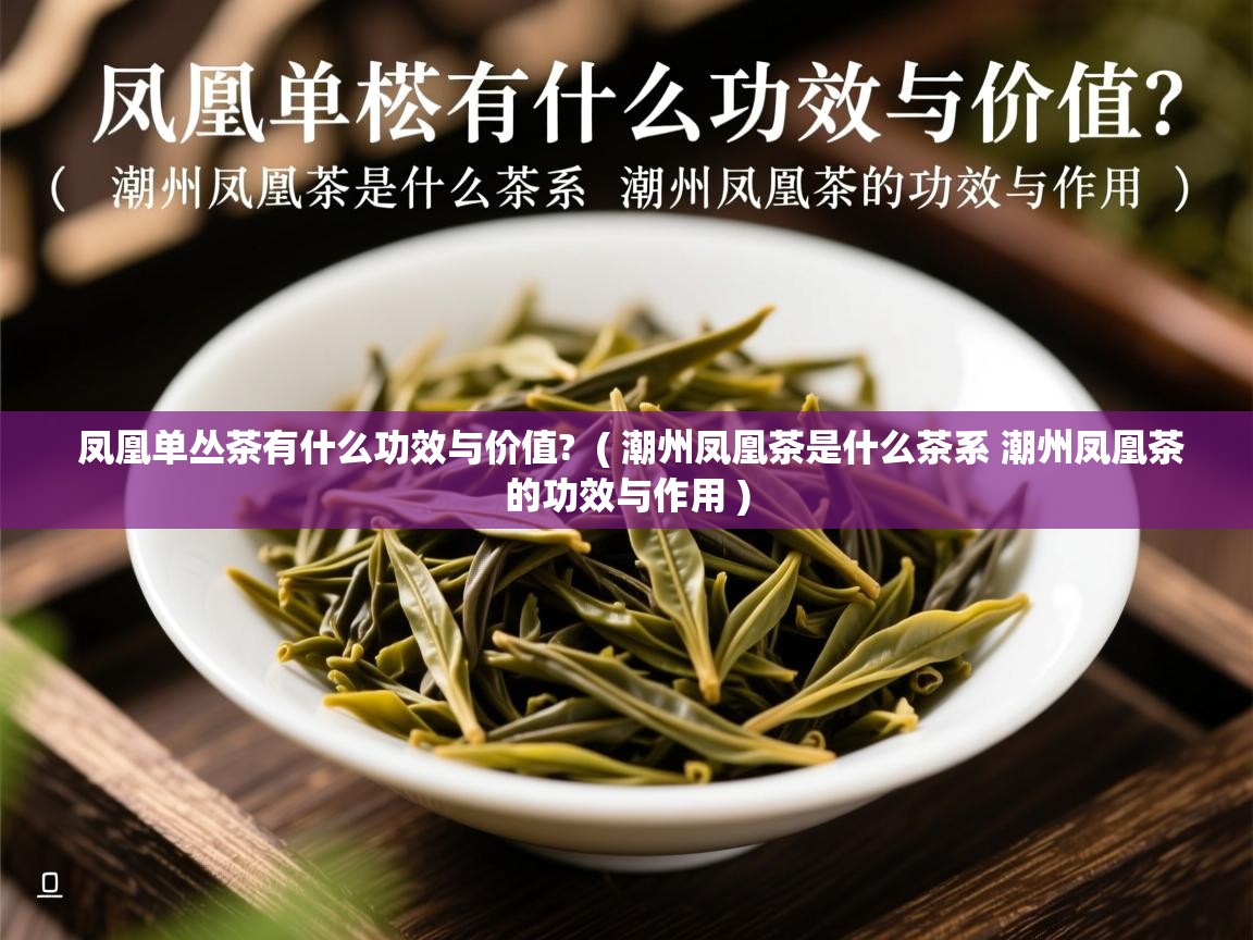  凤凰单丛茶有什么功效与价值?  ( 潮州凤凰茶是什么茶系 潮州凤凰茶的功效与作用 )