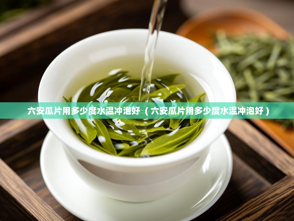  六安瓜片用多少度水温冲泡好  ( 六安瓜片用多少度水温冲泡好 )