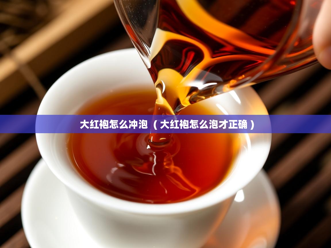  大红袍怎么冲泡  ( 大红袍怎么泡才正确 )
