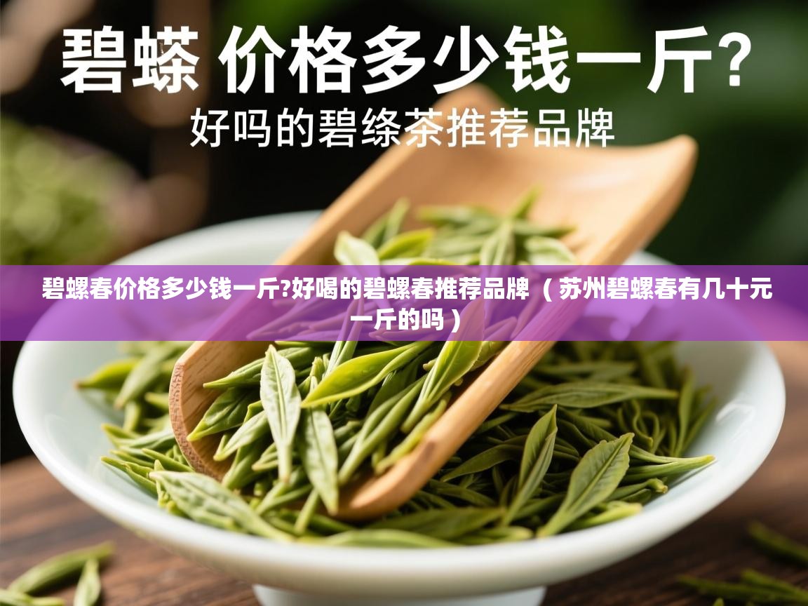  碧螺春价格多少钱一斤?好喝的碧螺春推荐品牌  ( 苏州碧螺春有几十元一斤的吗 )