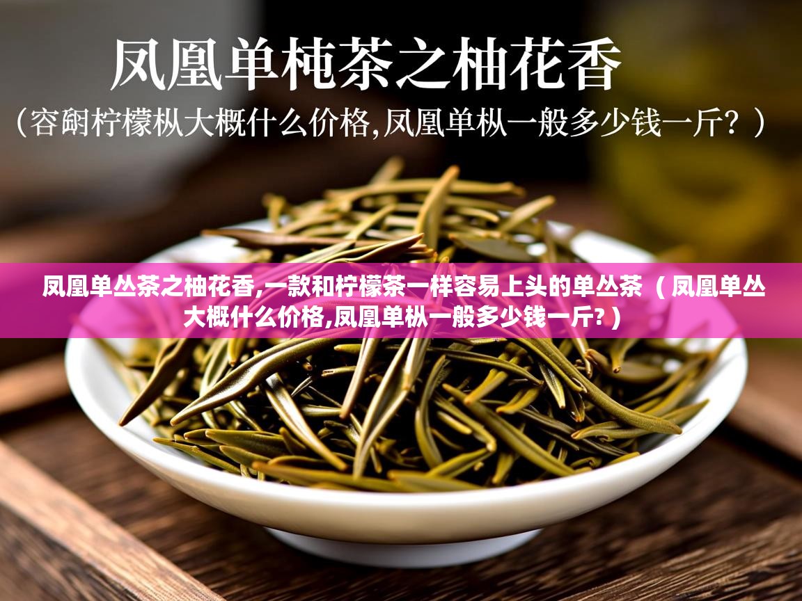  凤凰单丛茶之柚花香,一款和柠檬茶一样容易上头的单丛茶  ( 凤凰单丛大概什么价格,凤凰单枞一般多少钱一斤? )