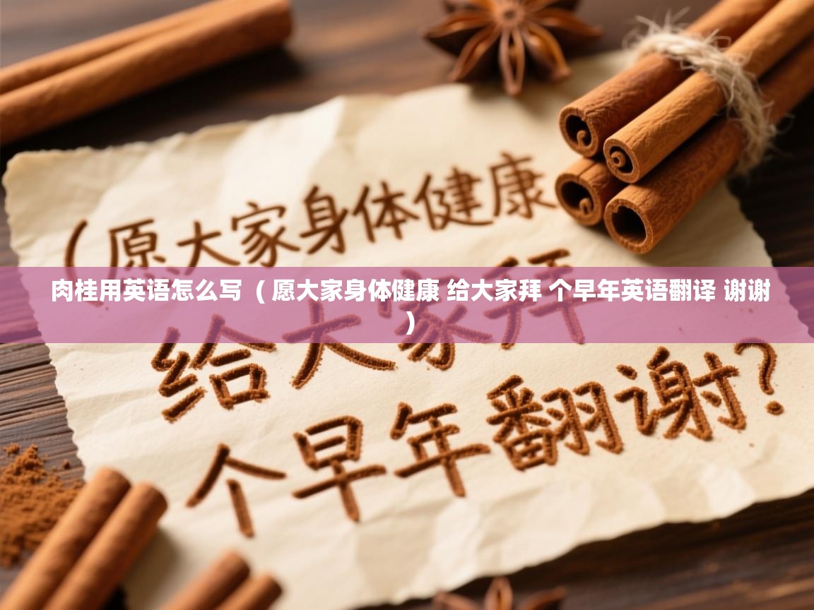 肉桂用英语怎么写 ( 愿大家身体健康 给大家拜 个早年英语翻译 谢谢 ) 肉桂用英语怎么写 ( 愿大家身体健康 给大家拜 个早年英语翻译 谢谢 )