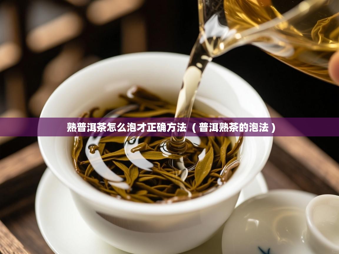 熟普洱茶怎么泡才正确方法 ( 普洱熟茶的泡法 ) 熟普洱茶怎么泡才正确方法 ( 普洱熟茶的泡法 )