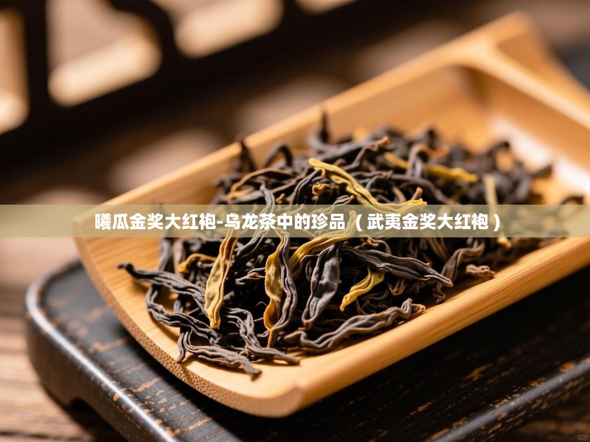 曦瓜金奖大红袍-乌龙茶中的珍品 ( 武夷金奖大红袍 ) 曦瓜金奖大红袍-乌龙茶中的珍品 ( 武夷金奖大红袍 )