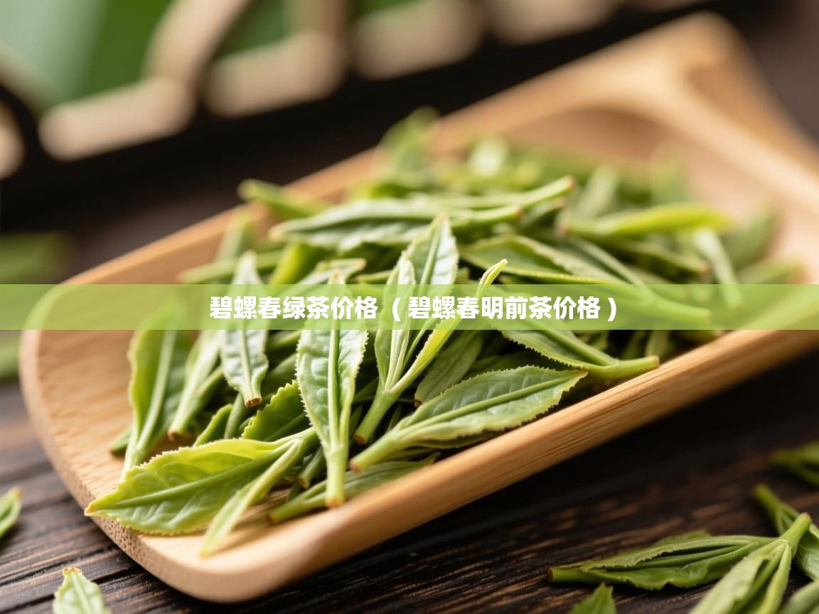  碧螺春绿茶价格  ( 碧螺春明前茶价格 )