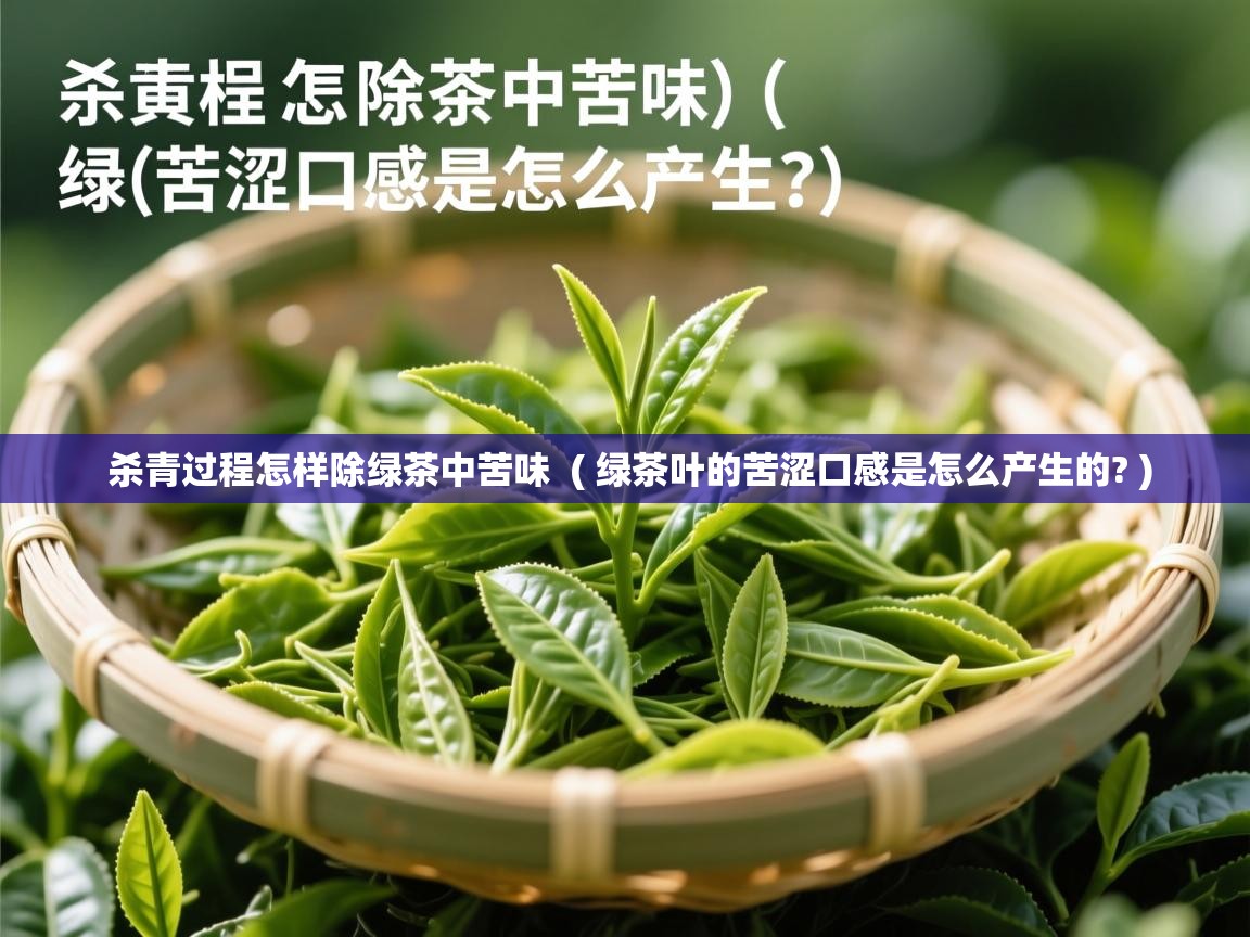  杀青过程怎样除绿茶中苦味  ( 绿茶叶的苦涩口感是怎么产生的? )