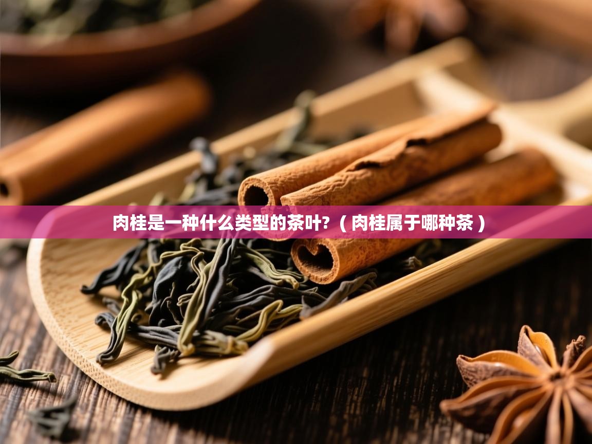  肉桂是一种什么类型的茶叶?  ( 肉桂属于哪种茶 )