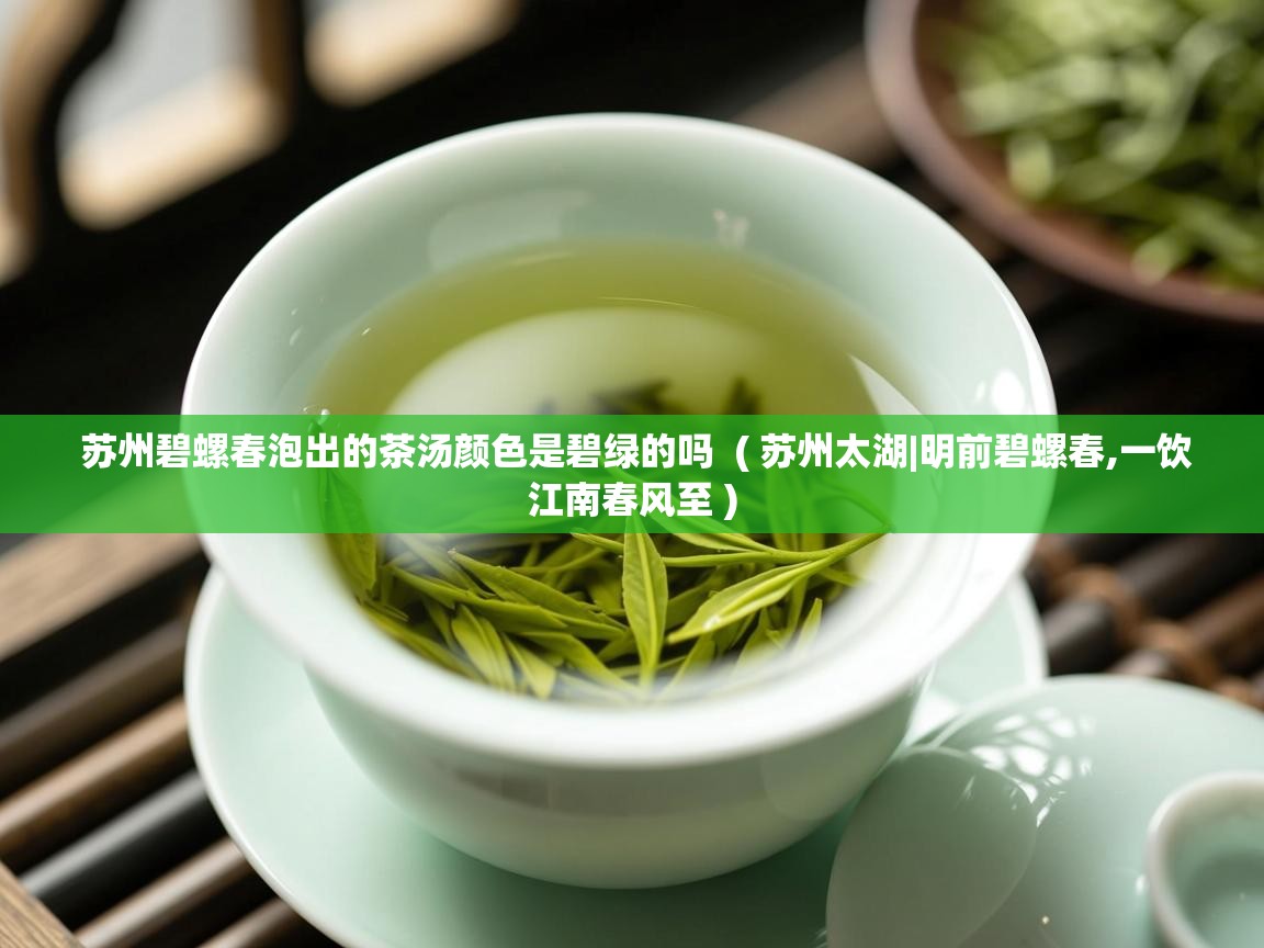  苏州碧螺春泡出的茶汤颜色是碧绿的吗  ( 苏州太湖|明前碧螺春,一饮江南春风至 )