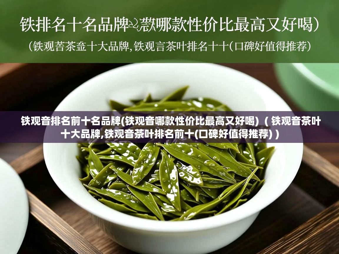  铁观音排名前十名品牌(铁观音哪款性价比最高又好喝)  ( 铁观音茶叶十大品牌,铁观音茶叶排名前十(口碑好值得推荐) )