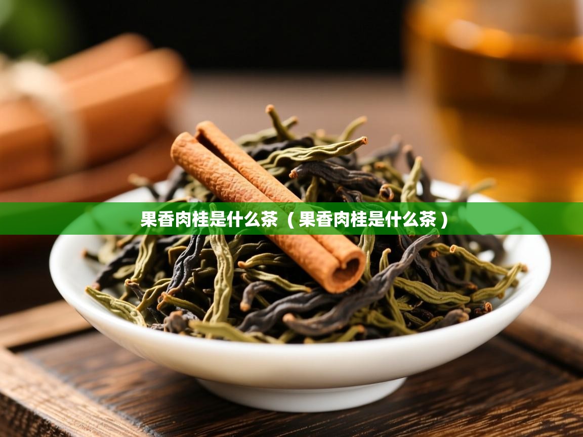  果香肉桂是什么茶  ( 果香肉桂是什么茶 )