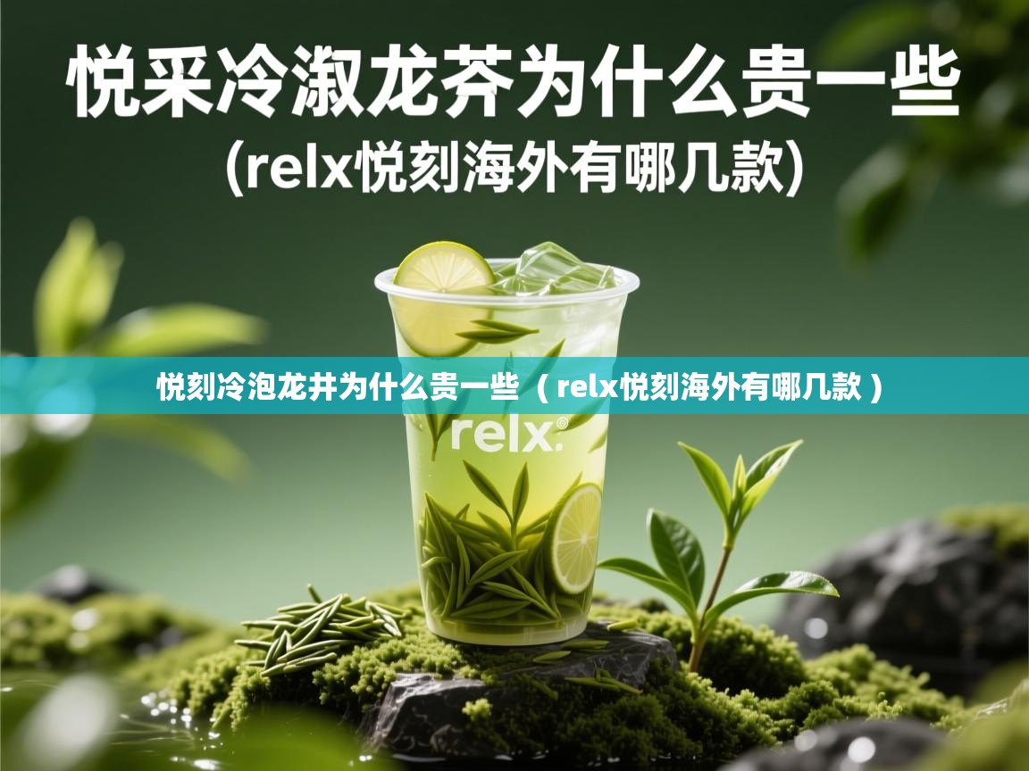  悦刻冷泡龙井为什么贵一些  ( relx悦刻海外有哪几款 )