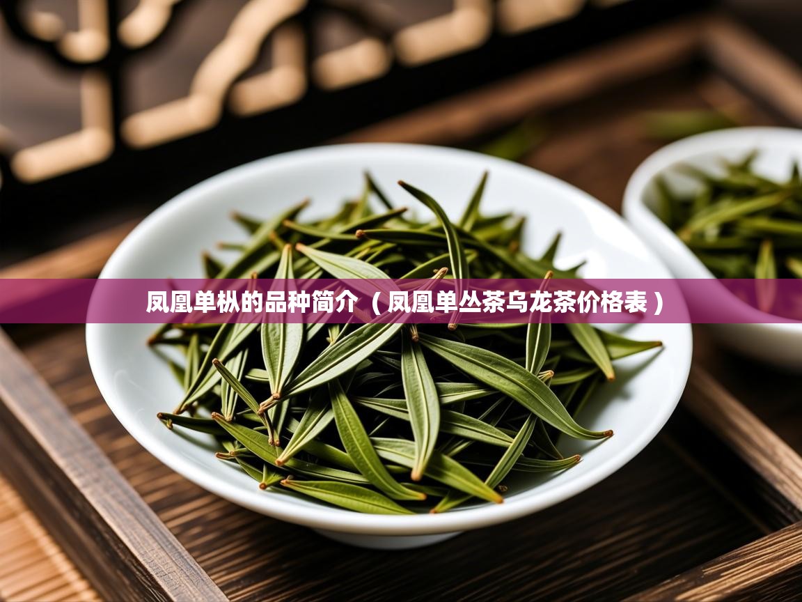  凤凰单枞的品种简介  ( 凤凰单丛茶乌龙茶价格表 )