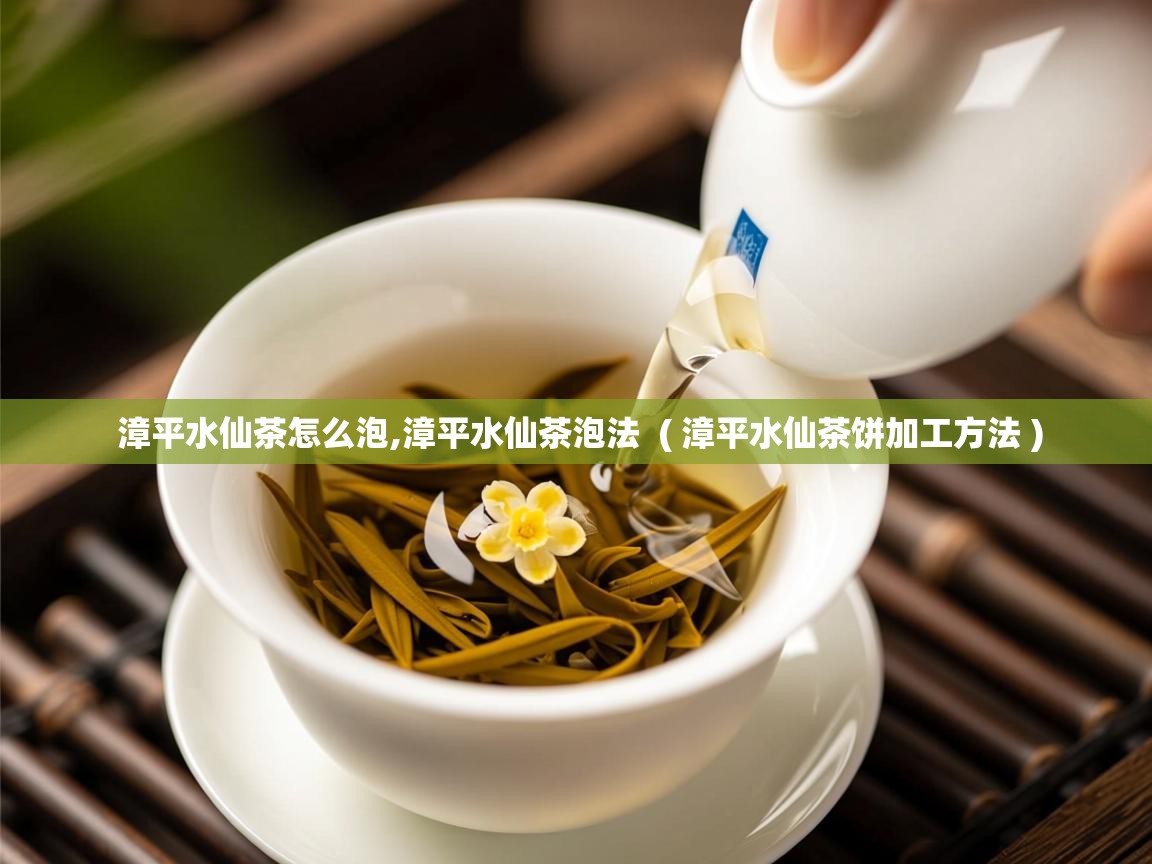  漳平水仙茶怎么泡,漳平水仙茶泡法  ( 漳平水仙茶饼加工方法 )