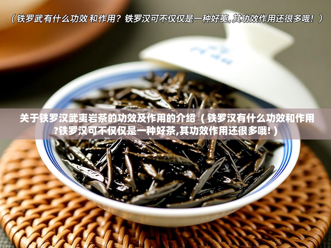  关于铁罗汉武夷岩茶的功效及作用的介绍  ( 铁罗汉有什么功效和作用?铁罗汉可不仅仅是一种好茶,其功效作用还很多哦! )