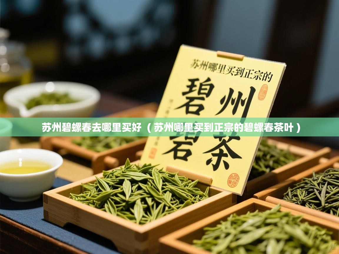  苏州碧螺春去哪里买好  ( 苏州哪里买到正宗的碧螺春茶叶 )