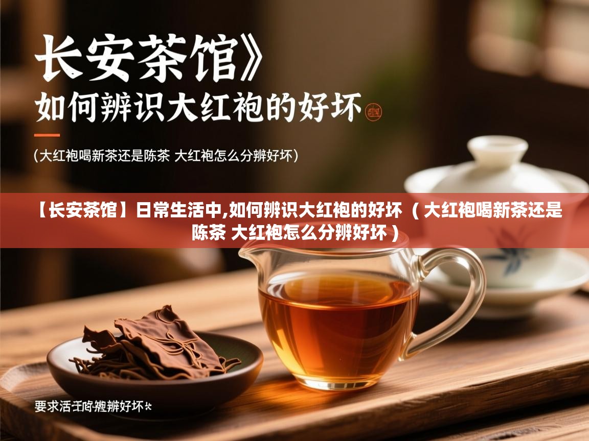  【长安茶馆】日常生活中,如何辨识大红袍的好坏  ( 大红袍喝新茶还是陈茶 大红袍怎么分辨好坏 )
