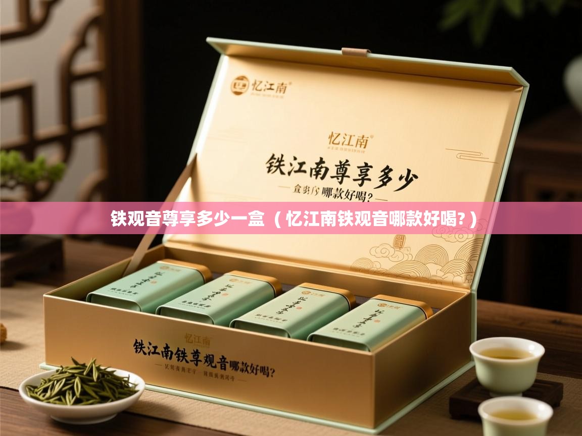 铁观音尊享多少一盒 ( 忆江南铁观音哪款好喝? ) 铁观音尊享多少一盒 ( 忆江南铁观音哪款好喝? )