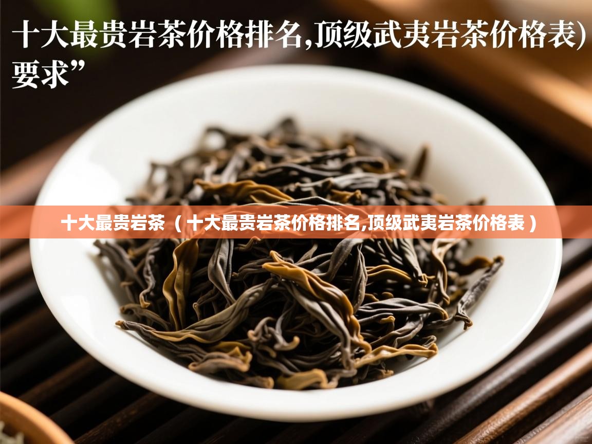  十大最贵岩茶  ( 十大最贵岩茶价格排名,顶级武夷岩茶价格表 )