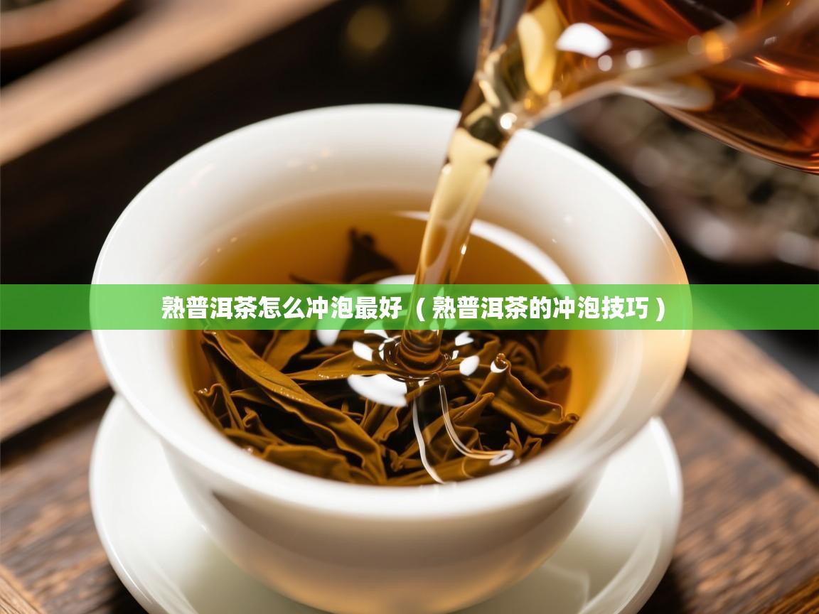  熟普洱茶怎么冲泡最好  ( 熟普洱茶的冲泡技巧 )