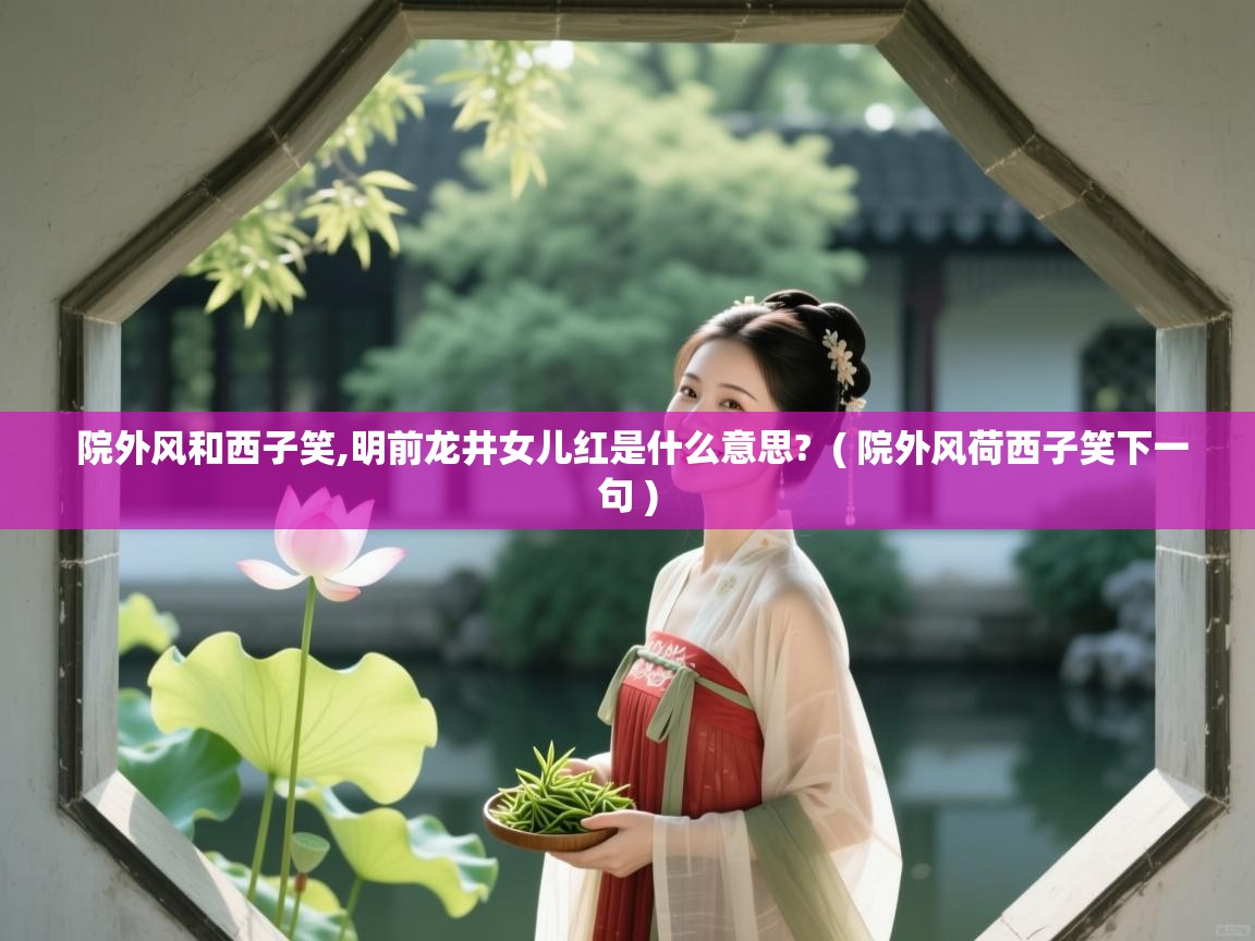  院外风和西子笑,明前龙井女儿红是什么意思?  ( 院外风荷西子笑下一句 )