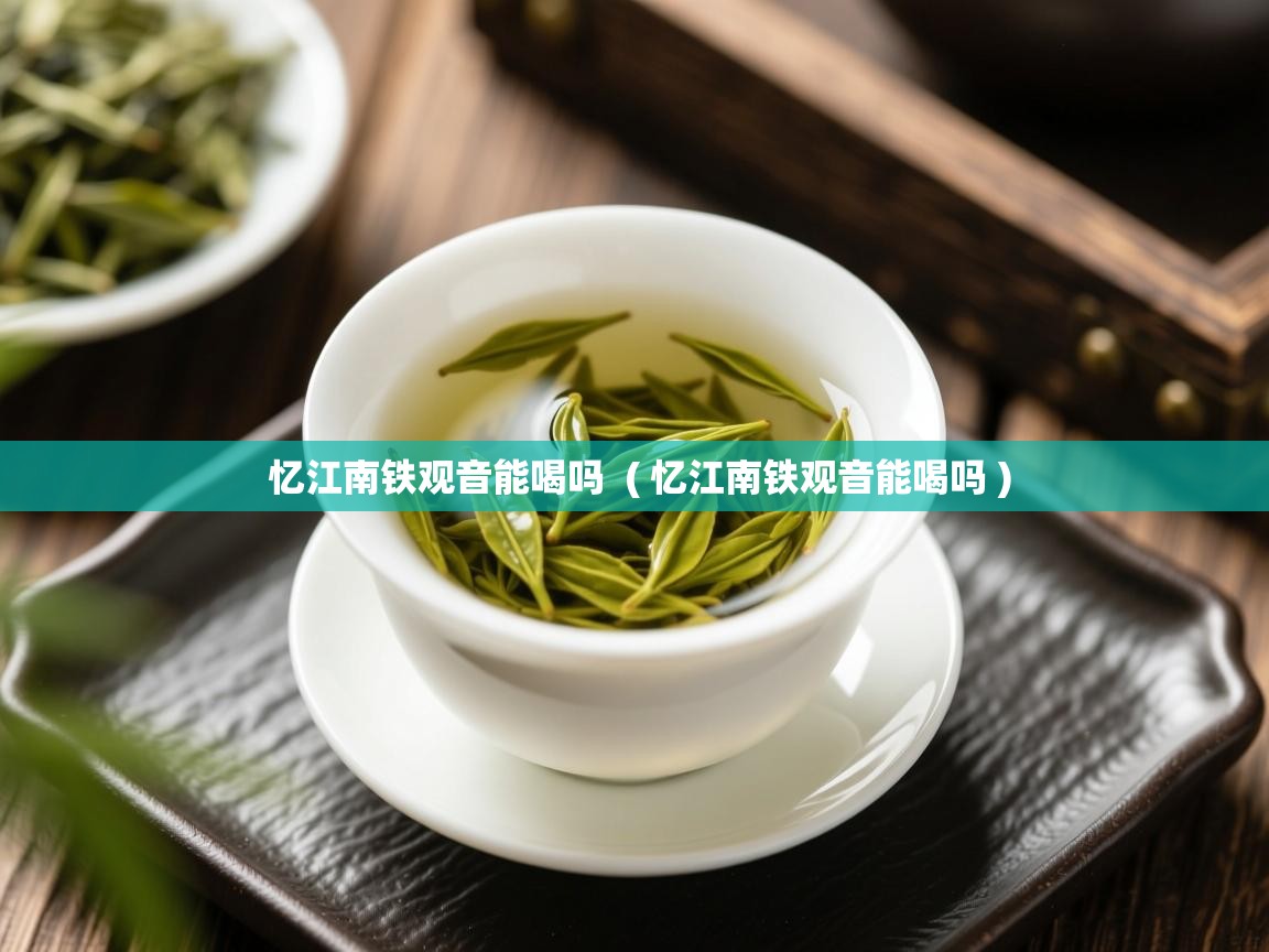  忆江南铁观音能喝吗  ( 忆江南铁观音能喝吗 )
