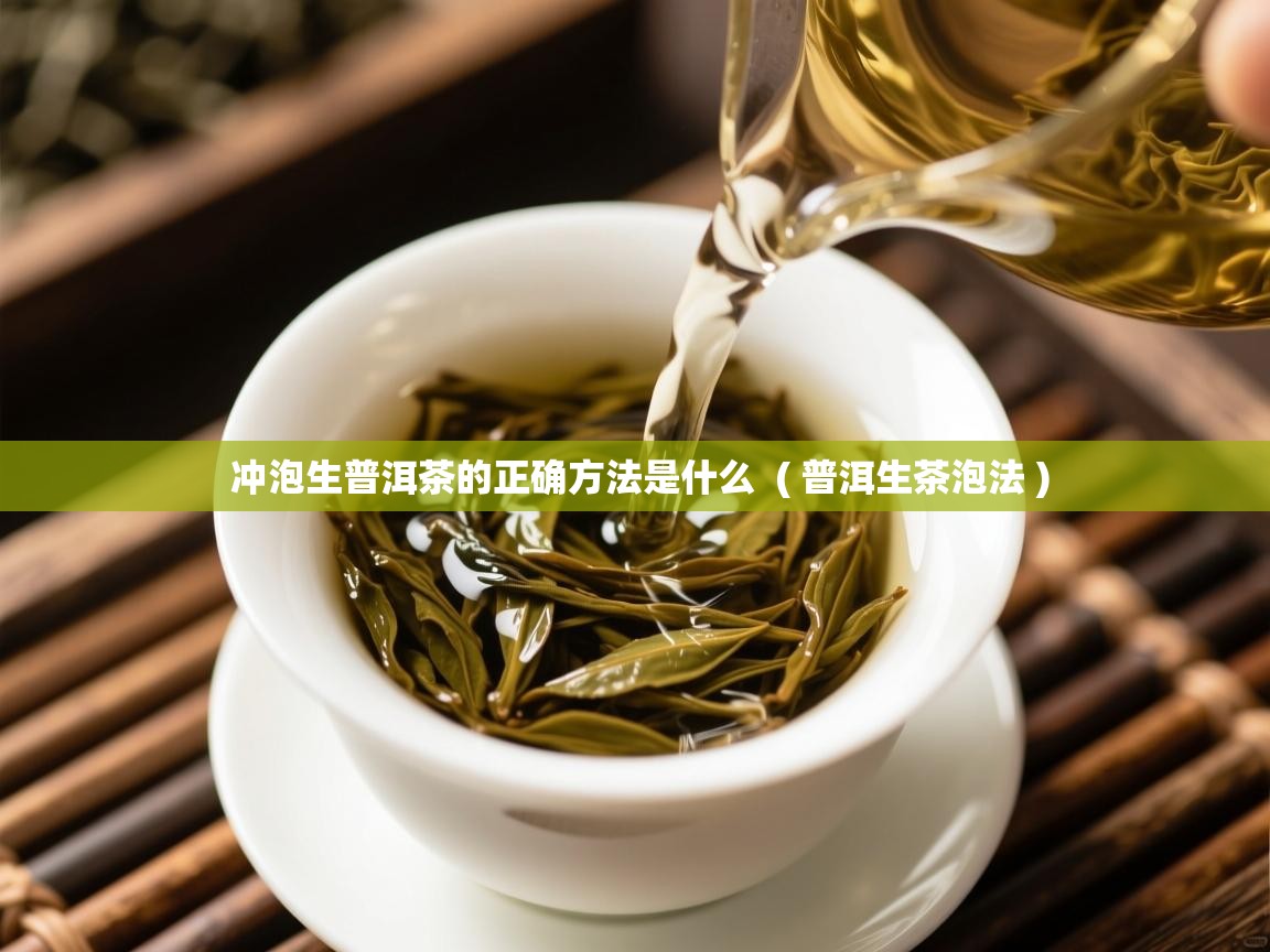  冲泡生普洱茶的正确方法是什么  ( 普洱生茶泡法 )