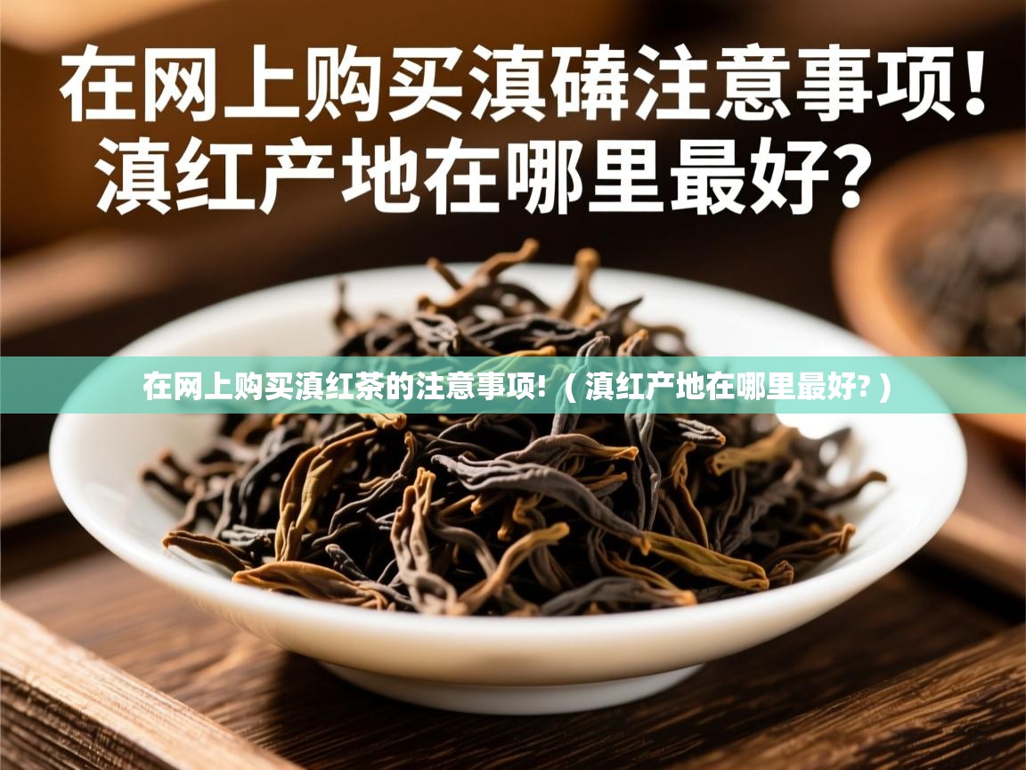  在网上购买滇红茶的注意事项!  ( 滇红产地在哪里最好? )