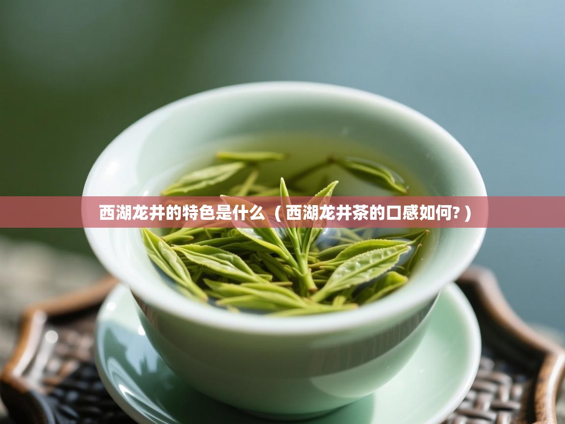  西湖龙井的特色是什么  ( 西湖龙井茶的口感如何? )