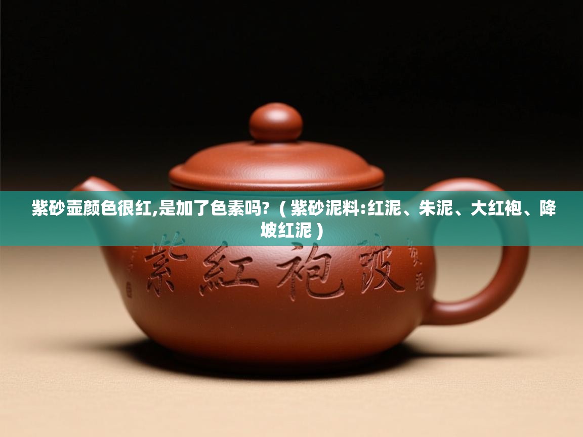  紫砂壶颜色很红,是加了色素吗?  ( 紫砂泥料:红泥、朱泥、大红袍、降坡红泥 )