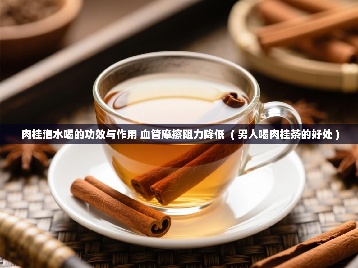  肉桂泡水喝的功效与作用 血管摩擦阻力降低  ( 男人喝肉桂茶的好处 )