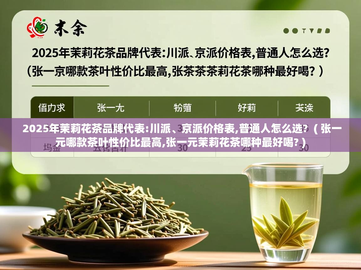  2025年茉莉花茶品牌代表:川派、京派价格表,普通人怎么选?  ( 张一元哪款茶叶性价比最高,张一元茉莉花茶哪种最好喝? )