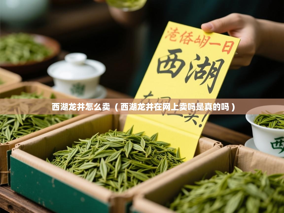  西湖龙井怎么卖  ( 西湖龙井在网上卖吗是真的吗 )