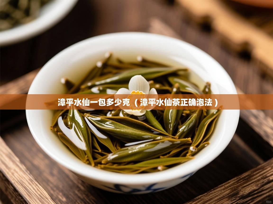  漳平水仙一包多少克  ( 漳平水仙茶正确泡法 )