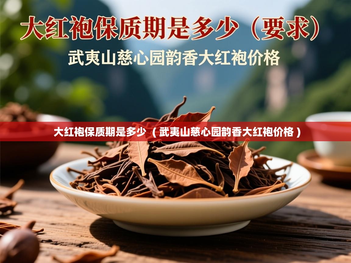  大红袍保质期是多少  ( 武夷山慈心园韵香大红袍价格 )