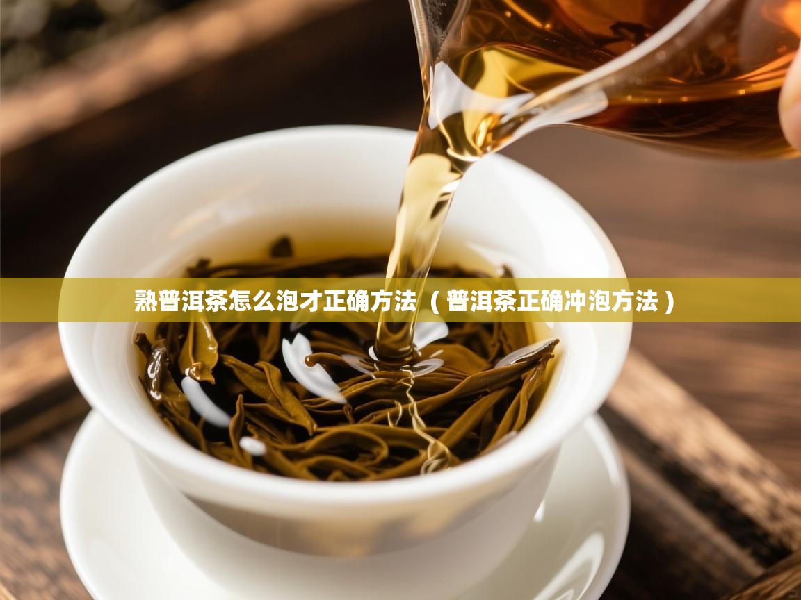  熟普洱茶怎么泡才正确方法  ( 普洱茶正确冲泡方法 )