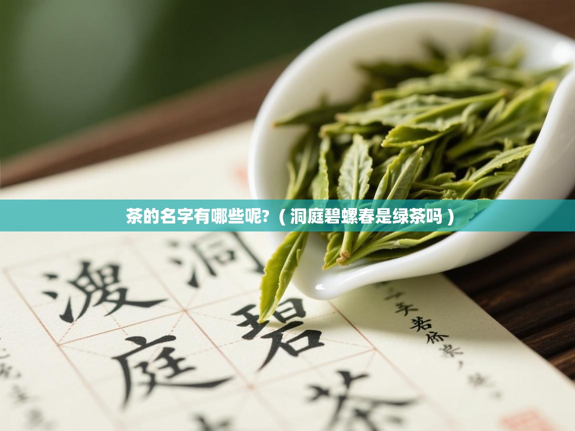茶的名字有哪些呢? ( 洞庭碧螺春是绿茶吗 ) 茶的名字有哪些呢? ( 洞庭碧螺春是绿茶吗 )