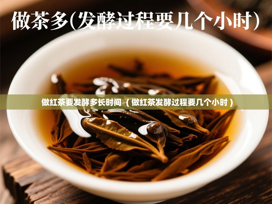  做红茶要发酵多长时间  ( 做红茶发酵过程要几个小时 )