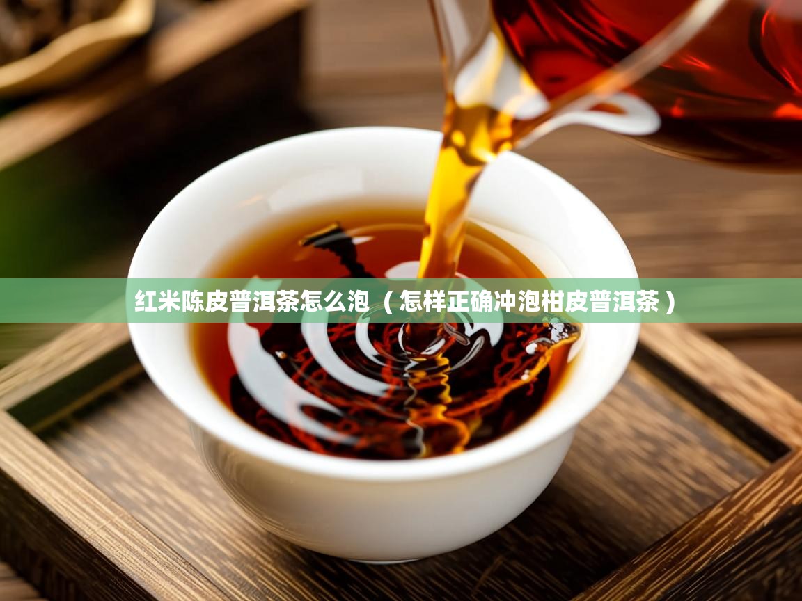 红米陈皮普洱茶怎么泡  ( 怎样正确冲泡柑皮普洱茶 )