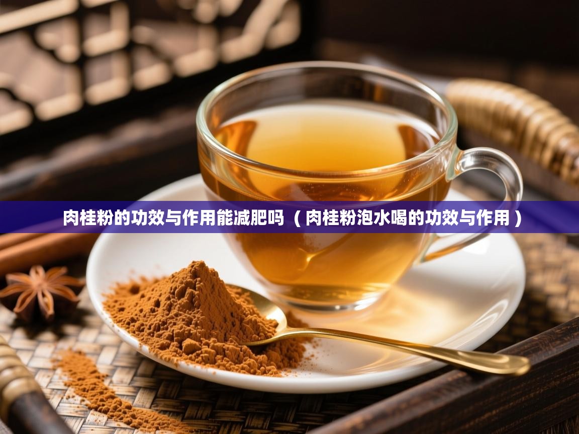  肉桂粉的功效与作用能减肥吗  ( 肉桂粉泡水喝的功效与作用 )