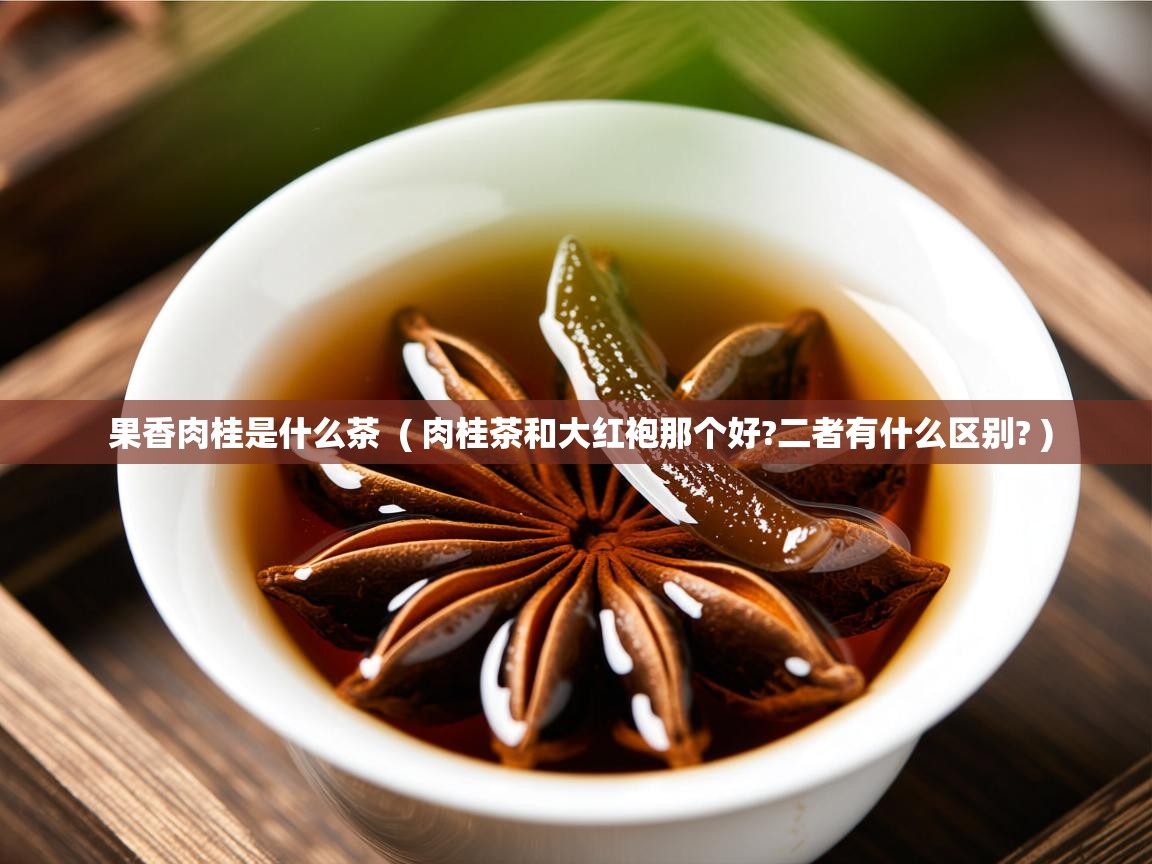  果香肉桂是什么茶  ( 肉桂茶和大红袍那个好?二者有什么区别? )