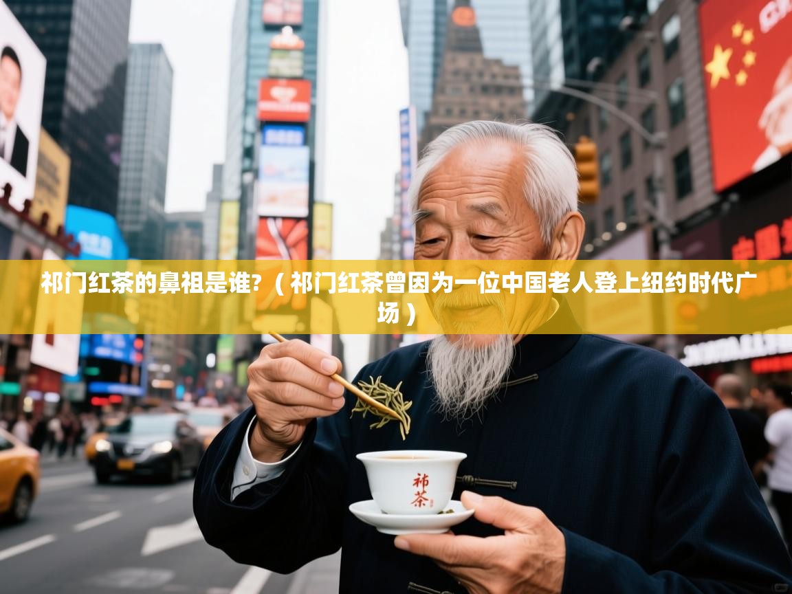 祁门红茶的鼻祖是谁? ( 祁门红茶曾因为一位中国老人登上纽约时代广场 ) 祁门红茶的鼻祖是谁? ( 祁门红茶曾因为一位中国老人登上纽约时代广场 )