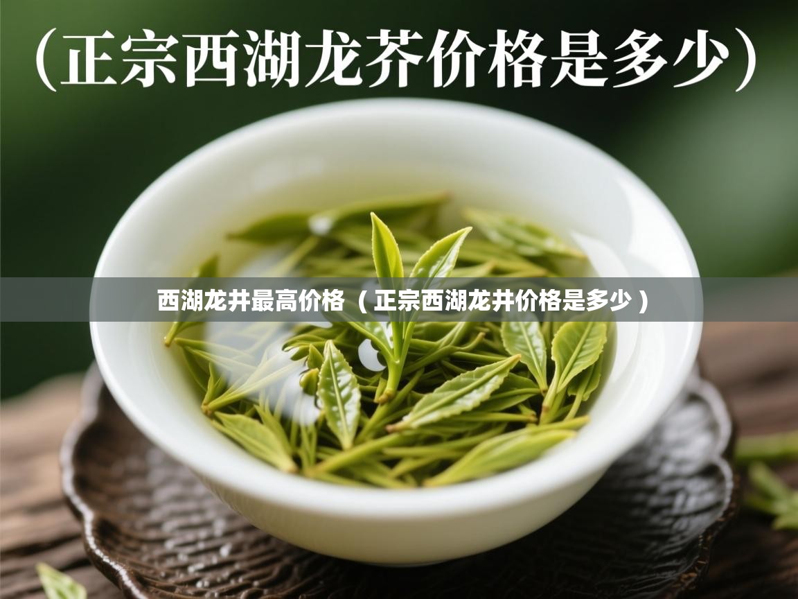  西湖龙井最高价格  ( 正宗西湖龙井价格是多少 )