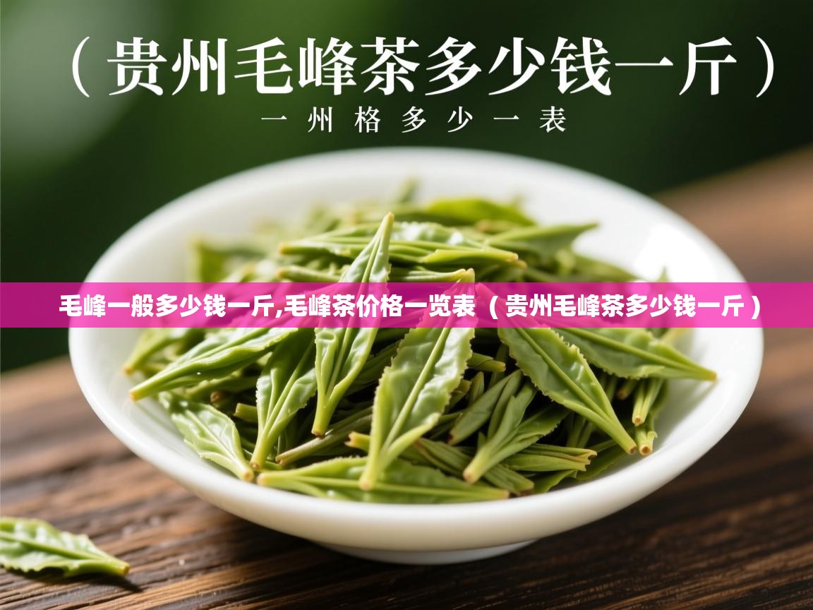 毛峰一般多少钱一斤,毛峰茶价格一览表 ( 贵州毛峰茶多少钱一斤 ) 毛峰一般多少钱一斤,毛峰茶价格一览表 ( 贵州毛峰茶多少钱一斤 )