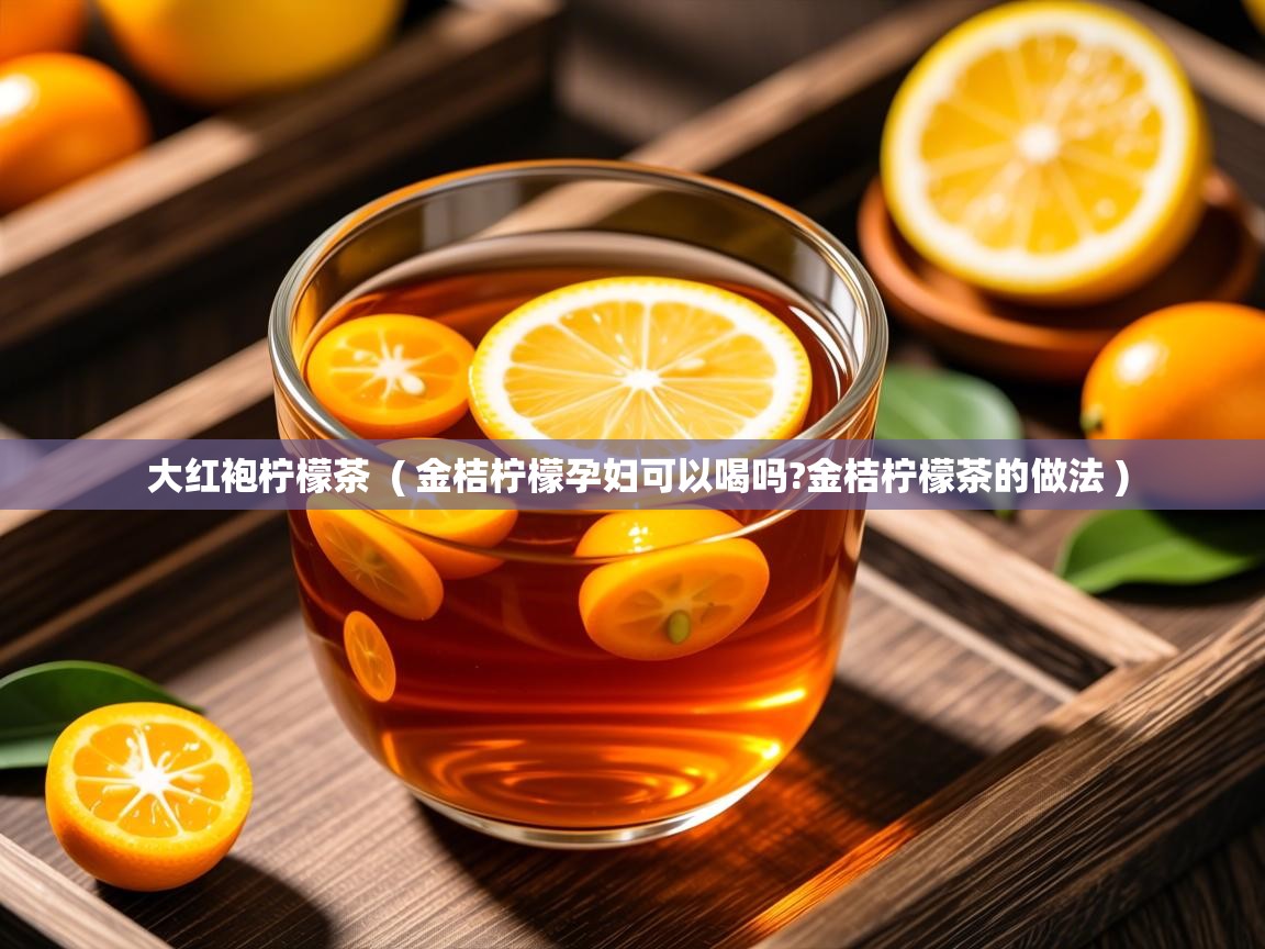  大红袍柠檬茶  ( 金桔柠檬孕妇可以喝吗?金桔柠檬茶的做法 )