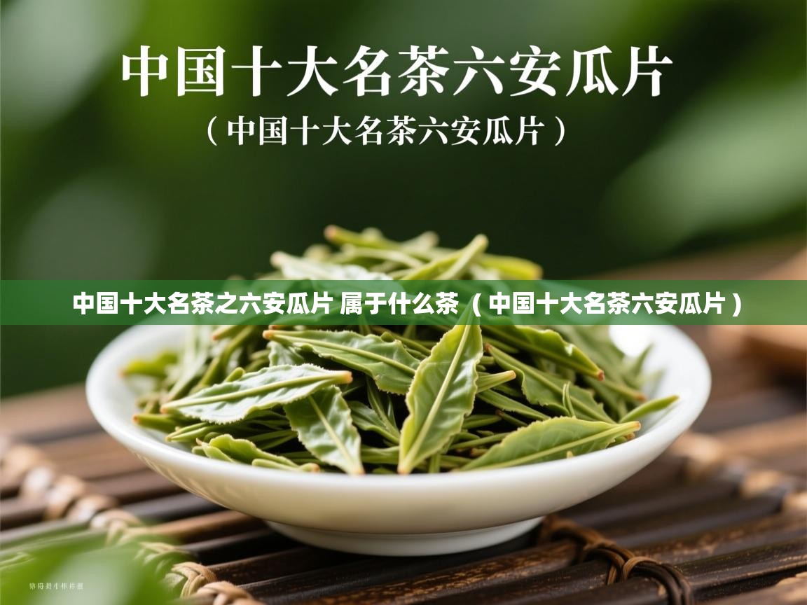  中国十大名茶之六安瓜片 属于什么茶  ( 中国十大名茶六安瓜片 )