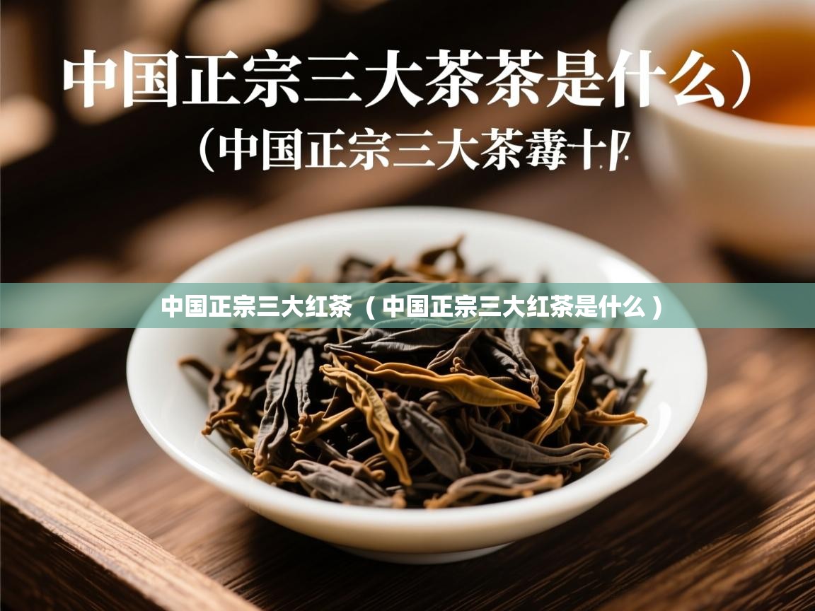  中国正宗三大红茶  ( 中国正宗三大红茶是什么 )