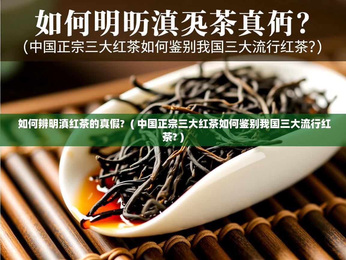  如何辨明滇红茶的真假?  ( 中国正宗三大红茶如何鉴别我国三大流行红茶? )