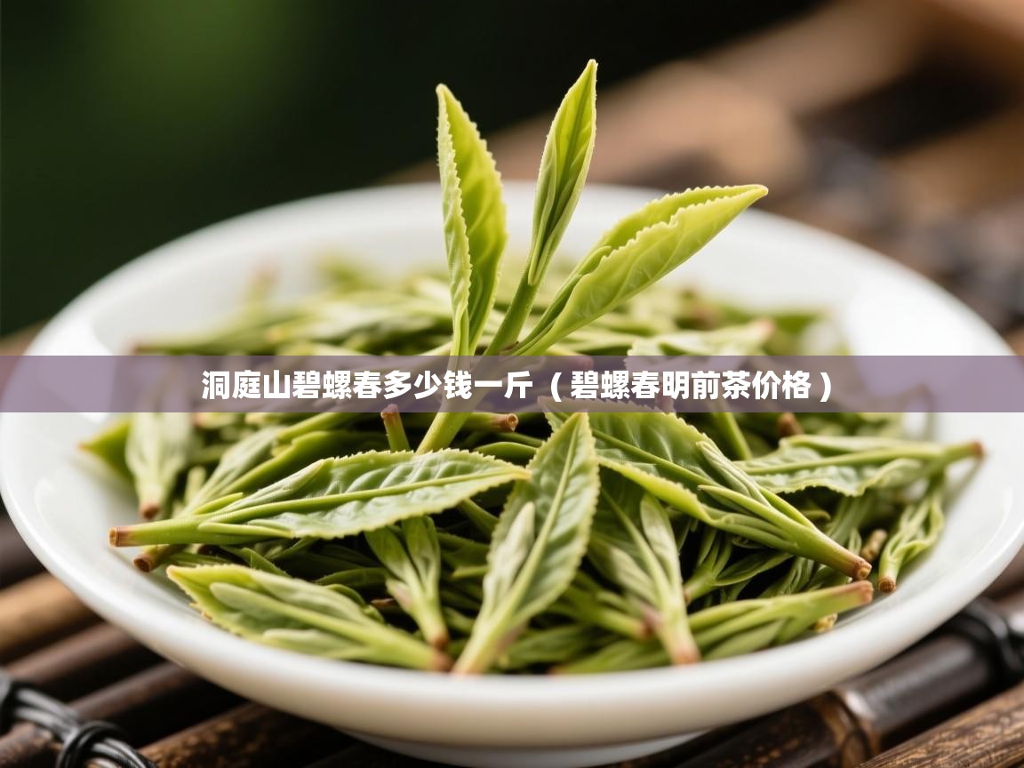  洞庭山碧螺春多少钱一斤  ( 碧螺春明前茶价格 )