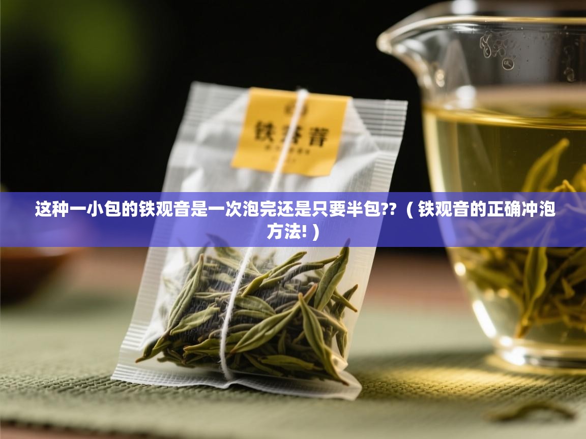  这种一小包的铁观音是一次泡完还是只要半包??  ( 铁观音的正确冲泡方法! )