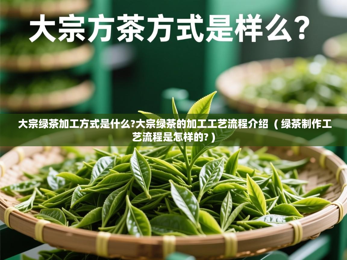  大宗绿茶加工方式是什么?大宗绿茶的加工工艺流程介绍  ( 绿茶制作工艺流程是怎样的? )